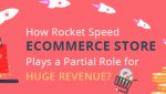 How Rocket Speed eCommerce Store Plays a Partial Role for Huge Revenue?